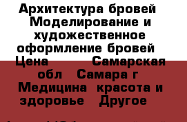 Архитектура бровей. Моделирование и художественное оформление бровей › Цена ­ 600 - Самарская обл., Самара г. Медицина, красота и здоровье » Другое   